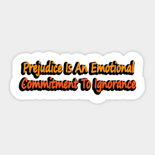 Prejudice Is An Emotional Commitment To Ignorance Sticker